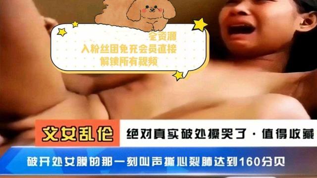 【乱伦门事件】父女乱伦真实破处操到哭破处那一刻达到160分贝