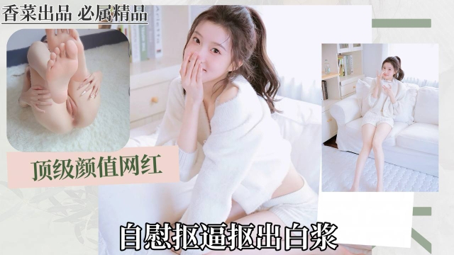 顶级颜值网红自慰抠逼抠出白浆