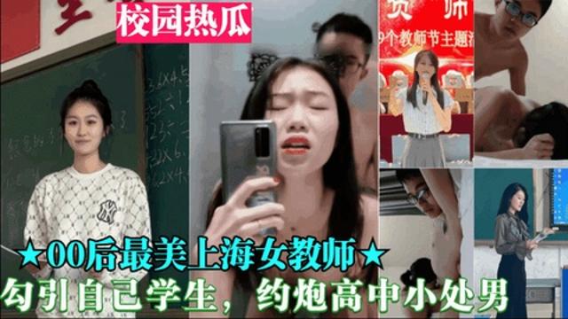 重磅黑料【00后最美上海女教师】勾引自己学生，约炮高中小处男